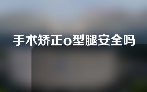 手术矫正o型腿安全吗