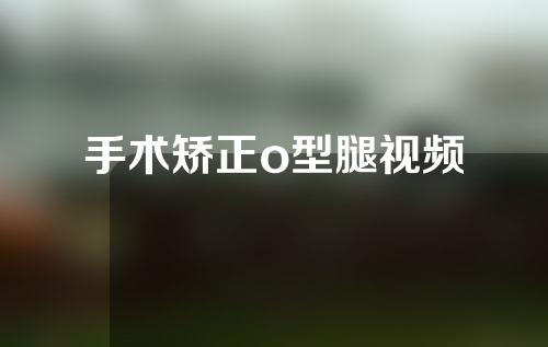 手术矫正o型腿视频