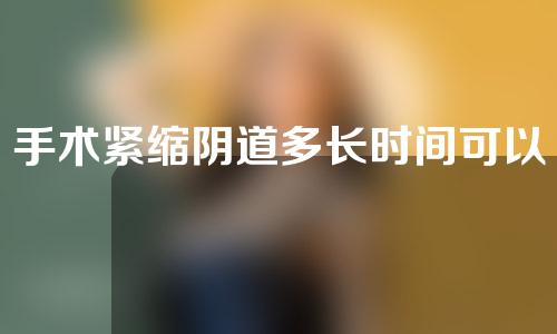 手术紧缩阴道多长时间可以恢复（手术紧缩术怎么做）