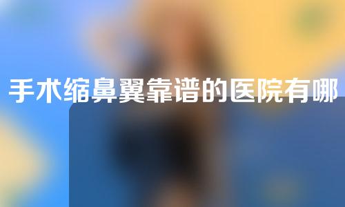 手术缩鼻翼靠谱的医院有哪些
