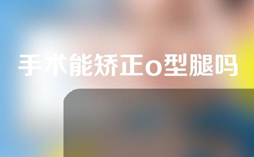 手术能矫正o型腿吗