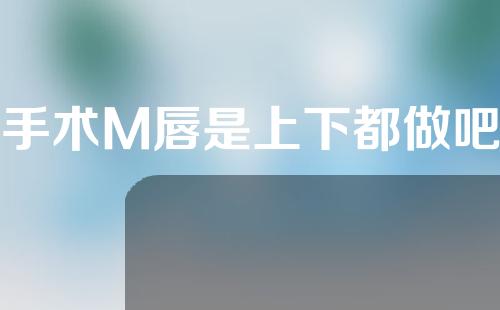 手术M唇是上下都做吧