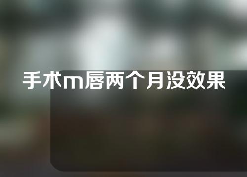 手术m唇两个月没效果