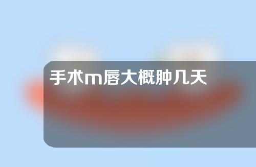 手术m唇大概肿几天