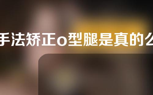 手法矫正o型腿是真的么
