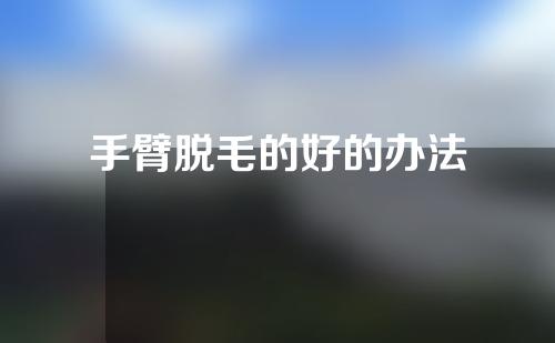 手臂脱毛的好的办法