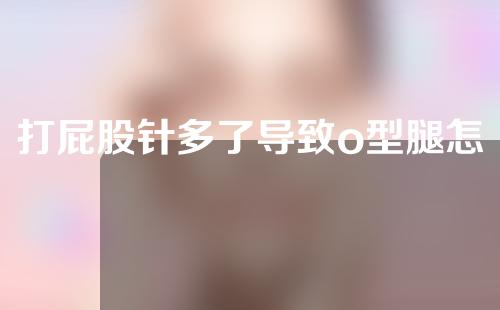 打屁股针多了导致o型腿怎么矫正