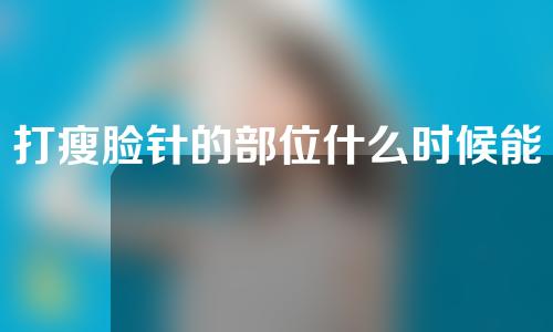 打瘦脸针的部位什么时候能消肿(打瘦脸针的部位什么时候能消肿啊)