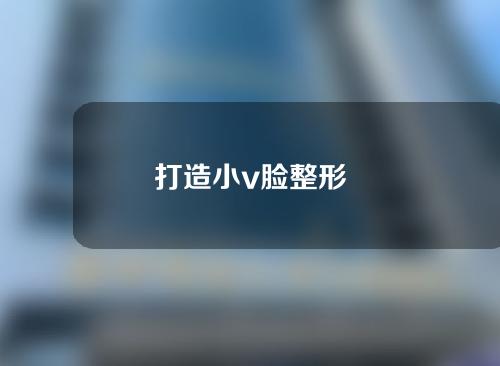 打造小v脸整形