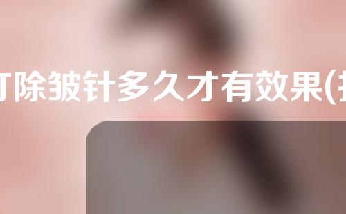 打除皱针多久才有效果(打除皱针多久才有效果啊)