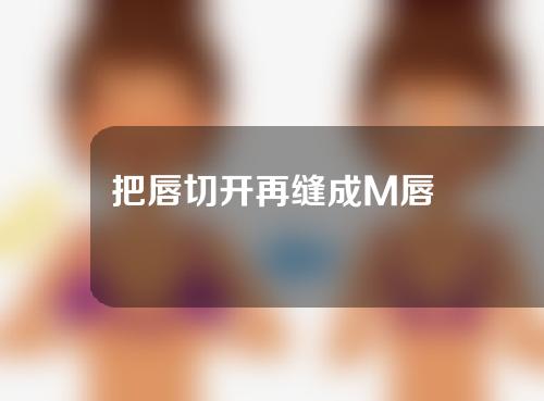 把唇切开再缝成M唇