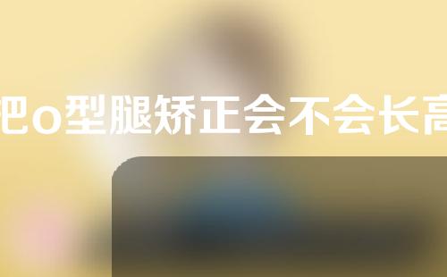 把o型腿矫正会不会长高