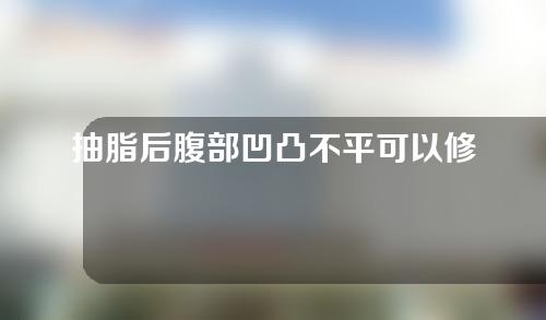 抽脂后腹部凹凸不平可以修复吗？