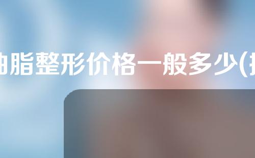抽脂整形价格一般多少(抽脂整形价格一般多少钱)