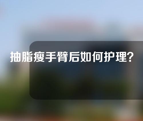 抽脂瘦手臂后如何护理？