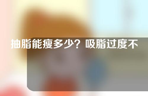 抽脂能瘦多少？吸脂过度不安全吗？