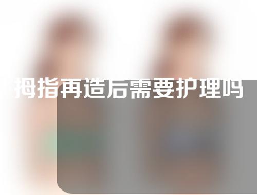 拇指再造后需要护理吗