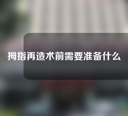 拇指再造术前需要准备什么？