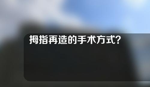 拇指再造的手术方式？