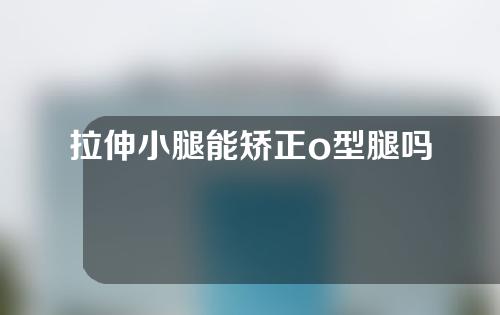 拉伸小腿能矫正o型腿吗