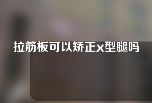 拉筋板可以矫正x型腿吗