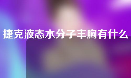 捷克液态水分子丰胸有什么副作用吗？
