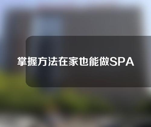 掌握方法在家也能做SPA