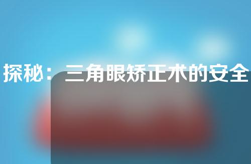 探秘：三角眼矫正术的安全