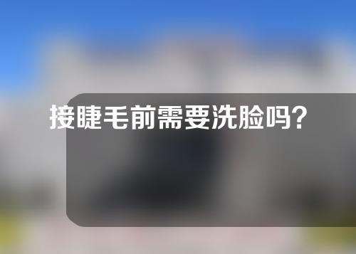 接睫毛前需要洗脸吗？