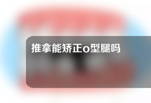 推拿能矫正o型腿吗