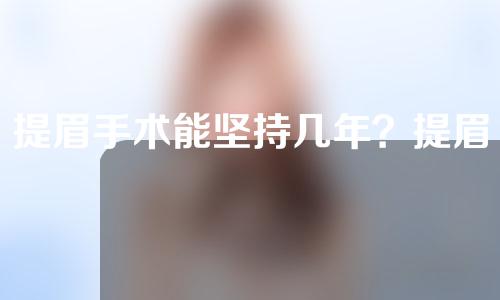 提眉手术能坚持几年？提眉手术有什么坏处？