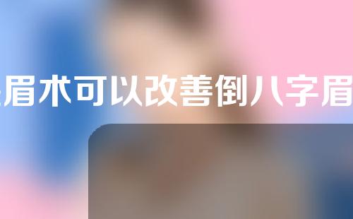 提眉术可以改善倒八字眉吗？提眉术后多久可以化妆？