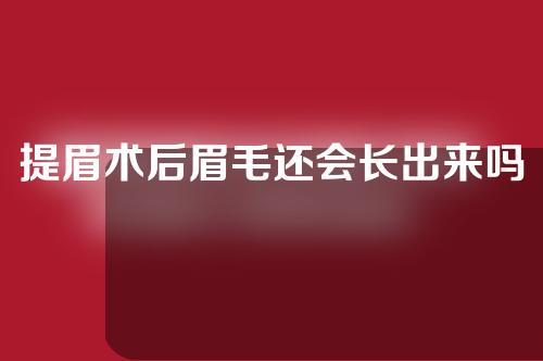 提眉术后眉毛还会长出来吗？提眉术的缺点在哪？