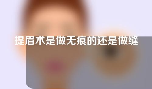 提眉术是做无痕的还是做缝合的好？提眉头手术怎么做有几种做法？
