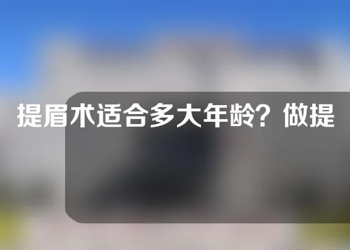 提眉术适合多大年龄？做提眉手术有什么后遗症？