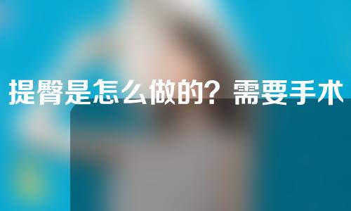 提臀是怎么做的？需要手术吗？