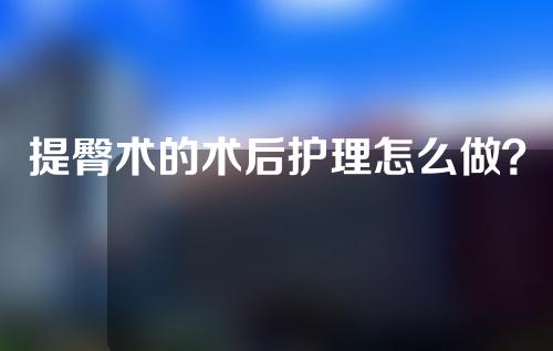 提臀术的术后护理怎么做？