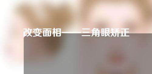 改变面相——三角眼矫正