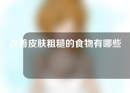 改善皮肤粗糙的食物有哪些