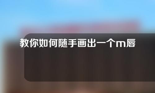 教你如何随手画出一个m唇