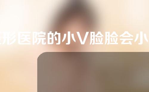 整形医院的小V脸脸会小吗