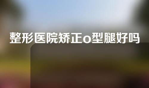 整形医院矫正o型腿好吗