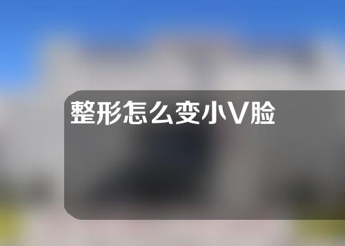 整形怎么变小V脸