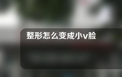 整形怎么变成小v脸