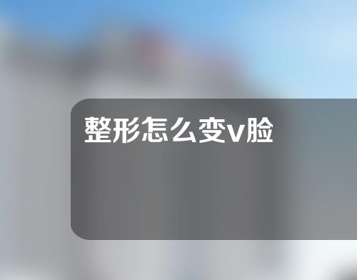 整形怎么变v脸