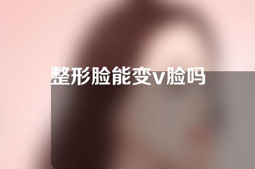 整形脸能变v脸吗