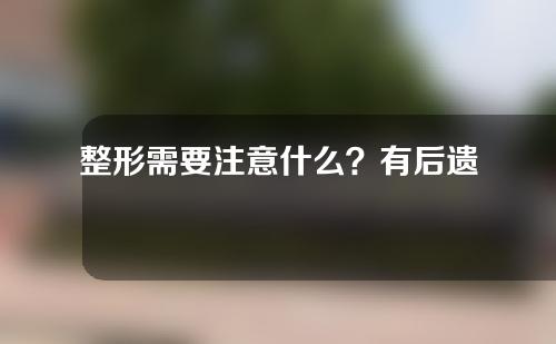 整形需要注意什么？有后遗症吗？