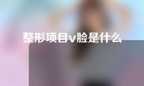 整形项目v脸是什么