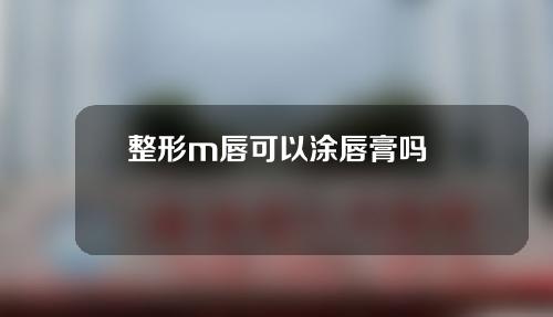 整形m唇可以涂唇膏吗