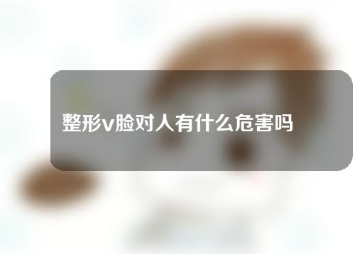 整形v脸对人有什么危害吗